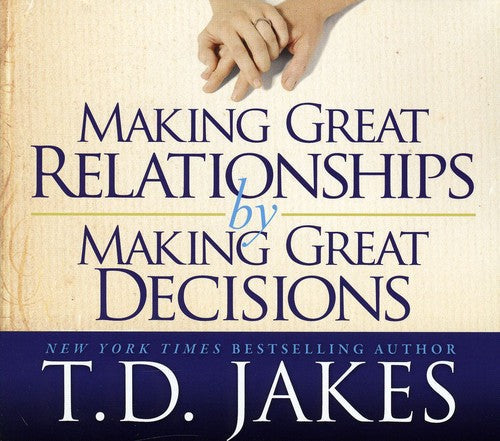 T.D. Jakes: Making Great Relationships By Making Great Decisions { CD }