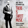 Proteus Ensemble: There is Sweet Music - Part-Songs by Sir Edward Elgar { CD }