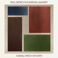 Paul Dietrich's Elemental Quartet: A Small Patch of Earth - CD