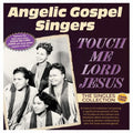 Angelic Gospel Singers: Touch Me Lord Jesus: The Singles Collection 1949-62 { CD }